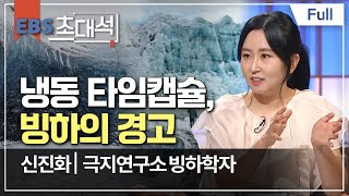 [Full] EBS 초대석 - 냉동 타임캡슐, 빙하의 경고 - 신진화 (극지연구소 빙하학자)
