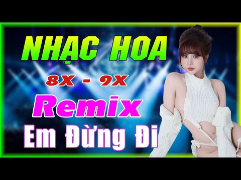 EM ĐỪNG ĐI REMIX REMIX - NHẠC HOA LỜI VIỆT REMIX - NHẠC TRẺ XƯA 8X 9X REMIX GÁI XINH 2K3