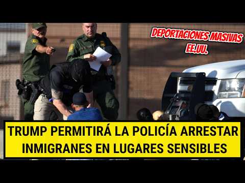 TRUMP PERMITIRÁ a la POLICÍA ARRESTAR inmigrantes en lugares sensibles