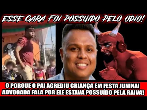 O PORQUE O PAI AGREDIU CRIANÇA EM FESTA JUNINA! ADVOGADA FALA POR ELE ESTAVA POSSUÍDO PELA RAIVA