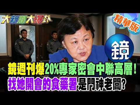 食安專家變門神?鏡週刊爆20%專家密會中聯高層!找她開會的食藥署是門神老闆?【#大新聞大爆卦】精華版3  @大新聞大爆卦HotNewsTalk