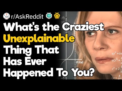 What's the Craziest Unexplainable Thing That Has Ever Happened To You?