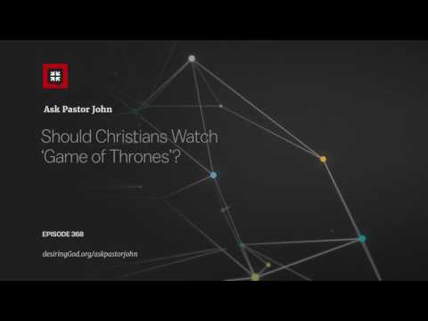 Should Christians Watch 'Game of Thrones'? // Ask Pastor John