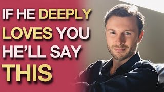 When A Man DEEPLY Loves You, He’ll Start Saying THESE 5 Things