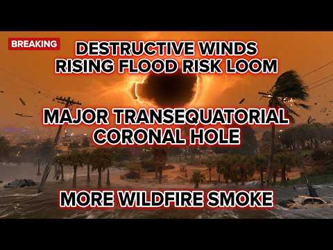 Destructive Winds, Rising Flood Risk Loom - Major TransEquatorial Coronal Hole - More Wildfire Smoke