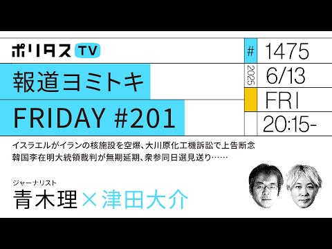 報道ヨミトキFRIDAY #201|イスラエルがイランの核施設を空爆、大川原化工機訴訟で上告断念、韓国李在明大統領裁判が無期延期、衆参同日選見送り……|ゲスト:青木理(6/13)#ポリタスTV