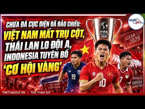 CỤC DIỆN ĐẢO CHIỀU: VIỆT NAM MẤT TRỤ CỘT, THÁI LAN LO ĐỘI A, INDONESIA TUYÊN BỐ “CƠ HỘI VÀNG”