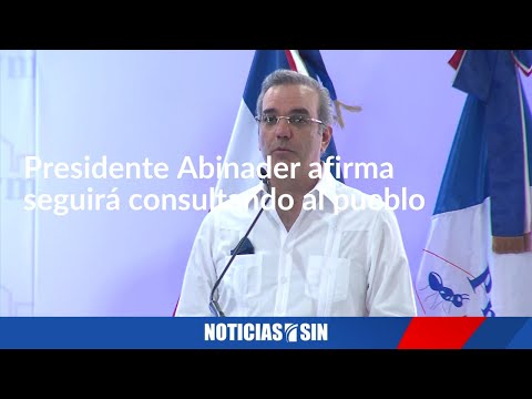 Presidente Abinader afirma seguirá consultando al pueblo