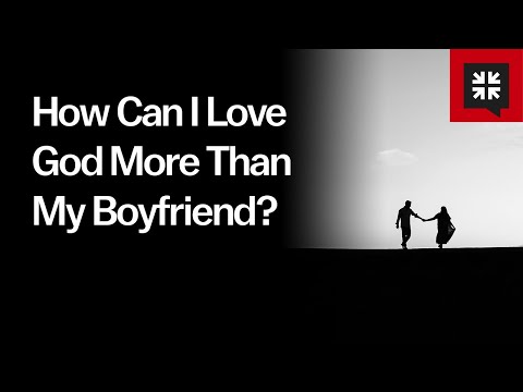 How Can I Love God More Than My Boyfriend? // Ask Pastor John