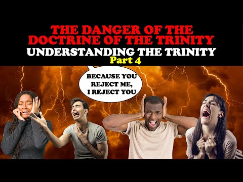 THE DANGER OF THE DOCTRINE OF THE TRINITY: UNDERSTANDING THE TRINITY PART 4