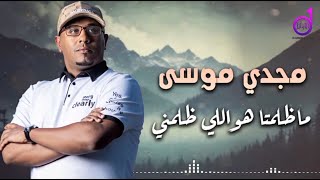 مجدي موسى ماظلمته majdi musaa mazlamatuh