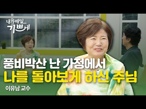 가정의 풍비박산 속 나를 돌아보게 하신 하나님 | 이유남 교수 | 내가매일기쁘게