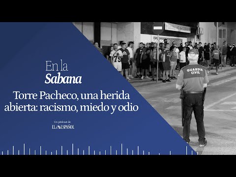 EN LA SABANA | Torre Pacheco, una herida abierta: racismo, miedo y odio