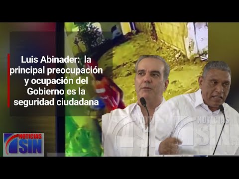 Luis Abinader:  la principal preocupación y ocupación del Gobierno es la seguridad ciudadana