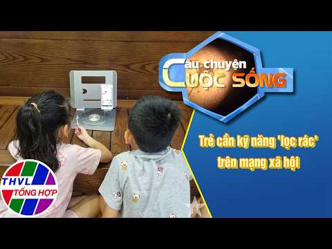 Trẻ cần kỹ năng 'lọc rác' trên mạng xã hội | Câu Chuyện Cuộc Sống