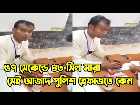 ৫৭ সেকেন্ডে ৪৩ সিল মারা সেই আজাদকে ‘পুলিশ’ পরিচয়ে তুলে নেওয়ার অভিযোগ !!