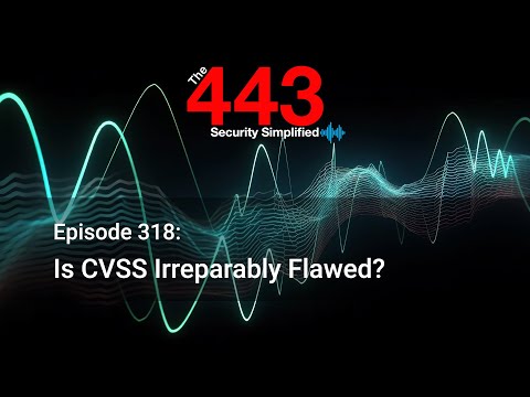 Is CVSS Irreparably Flawed? - The 443 Podcast - Episode 318