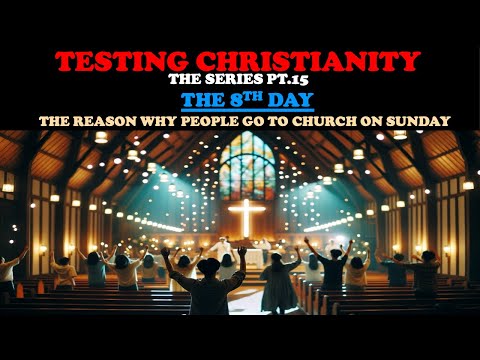 TESTING CHRISTIANITY (PT. 15) THE 8TH DAY - THE REASON WHY PEOPLE GO TO CHURCH ON SUNDAY