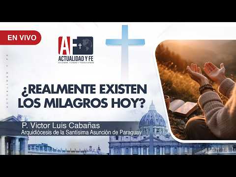 Actualidad y Fe –  ¿Realmente existen los milagros hoy?