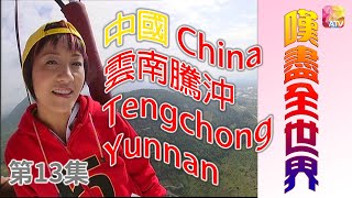 《嘆盡全世界》第13集 中國雲南騰沖 BEST TRIPS AROUND THE WORLD EP13 Tengchong Yunnan China ATV