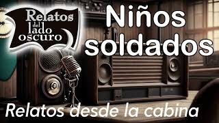 Niños soldados| Relato desde la cabina| Relatos del lado oscuro