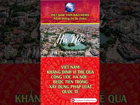 VIỆT NAM KHẲNG ĐỊNH VỊ THẾ QUA CÔNG ƯỚC HÀ NỘI - BƯỚC TIẾN TRONG XÂY DỰNG PHÁP LUẬT QUỐC TẾ