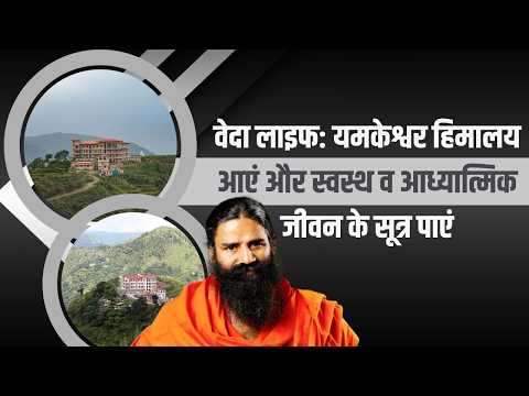 वेदा लाइफ: यमकेश्वर हिमालय आएं और स्वस्थ व आध्यात्मिक जीवन के सूत्र पाएं || Swami Ramdev