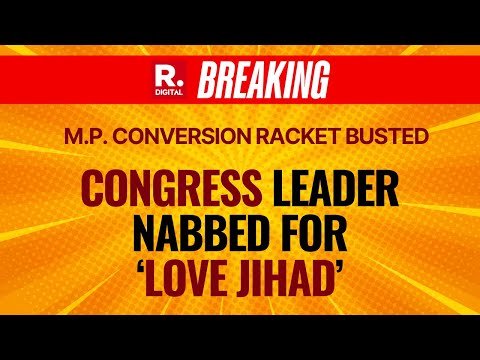 LIVE: Madhya Pradesh Conversion Racket Busted, Congress Leader Booked For 'Love Jihad Plot'. MP News