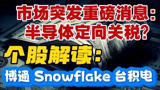 市场突发重磅消息：半导体定向关税？个股解读：博通（AVGO）~ Snowflake  ~ 台积电！