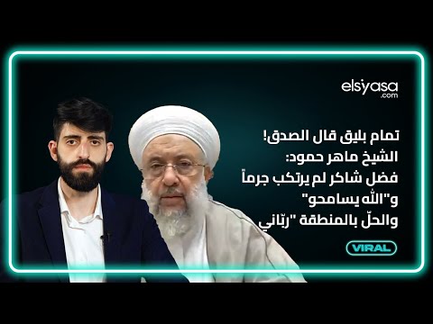 تمام بليق قال الصدق! الشيخ ماهر حمود: فضل شاكر لم يرتكب جرماً و"الله يسامحو" والحلّ بالمنطقة "ربّاني