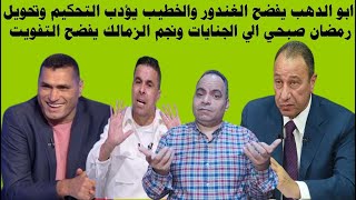 ابو الدهب يفضح الغندور والخطيب يؤدب التحكيم وتحويل رمضان صبحي الي الجنايات ونجم الزمالك يفضح التفويت