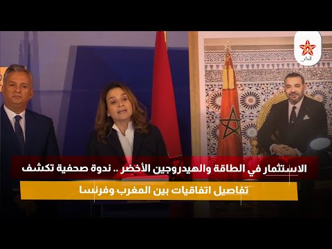 الاستثمار في الطاقة والهيدروجين الأخضر .. ندوة صحفية تكشف تفاصيل اتفاقيات بين المغرب وفرنسا