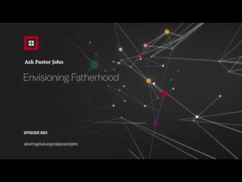 Envisioning Fatherhood // Ask Pastor John