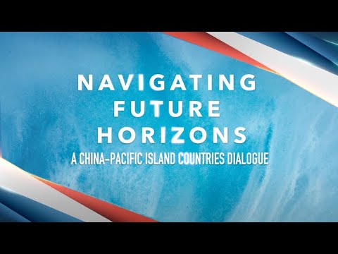 Watch: Navigating Future Horizons – A China-Pacific Island Countries Dialogue