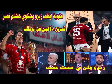 عقوبة ايقاف زيزو شكوي هشام نصر/زيزو أشعل النيران في ميت عقبه/تسريح لاعبي الزمالك#صدردالاهلي