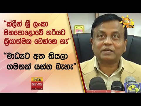 "ක්ලීන් ශ්‍රී ලංකා මහපොළොවේ හරියට ක්‍රියාත්මක වෙන්නෙ නෑ" - "මාධ්‍යට අත තියලා ගමනක් යන්න බැහැ"