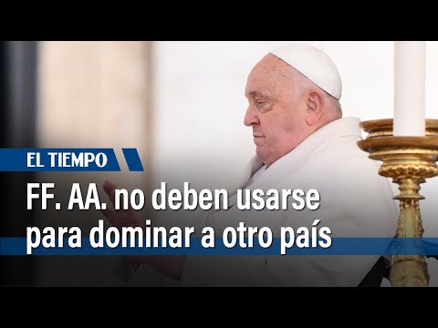 Papa Francisco advierte que las Fuerzas Armadas solo deben usarse en legítima defensa | El Tiempo