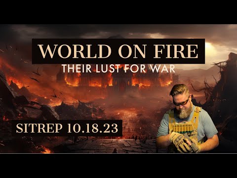 World on Fire - Their Lust for War. SITREP 10.18.23