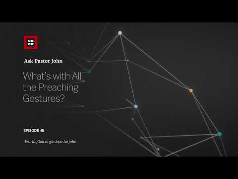 What’s with All the Preaching Gestures? // Ask Pastor John