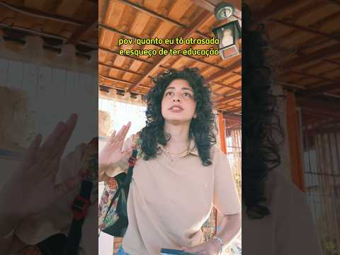 pov: quanto eu tô atrasada e esqueço de ter educação