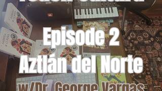 Aztlán del Norte with George Vargas- Episode 2