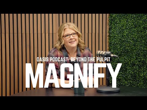 Magnify | Oasis Podcast: Beyond the Pulpit