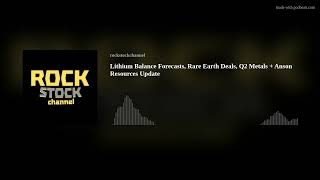 Lithium Balance Forecasts, Rare Earth Deals, Q2 Metals + Anson Resources Update