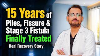 15 Years of Piles, Fissure & Stage 3 Fistula Finally Treated | Real Recovery Story