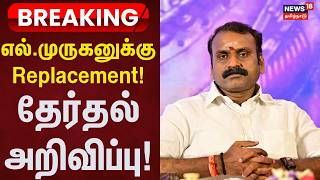 BREAKING NEWS | எல்.முருகனுக்கு Replacement! - தேர்தல் அறிவிப்பு! - எப்போது தெரியுமா? | BJP