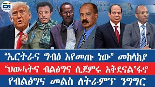 "ኤርትራና ግብፅ እየመጡ ነው" መከላከያ/"ህወሓትና ብልፅግና ሲጀምሩ አቅደናል"ፋኖ /የብልፅግና መልስ ለትራምፕ ንግግር