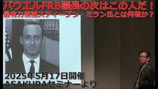 パウエルFRB議長の次はこの人だ！最有力候補スティーブン・ミラン氏とは何者か？｜2025年5月17日開催ASAKURAセミナーハイライト