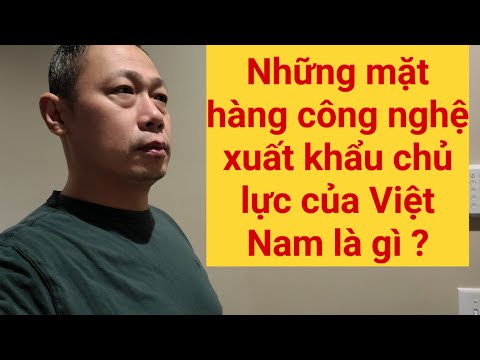 Khám phá nền công nghiệp của Việt Nam mạnh như thế nào ?