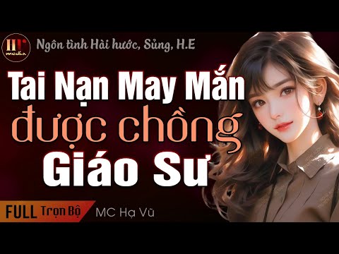 [Trọn Bộ] TAI NẠN MAY MẮN ĐƯỢC CHỒNG GIÁO SƯ | Truyện ngôn tình hài hước ngọt ngào MC Hạ Vũ kể