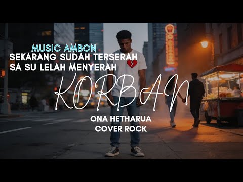 Korban - ona hetaharua || sekarang sudah terserah sa su lelah menyerah - versi terbaru Cover rock